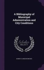 A Bibliography of Municipal Administration and City Conditions - Robert Clarkson Brooks (author)