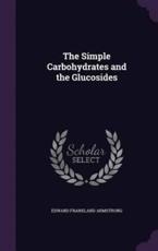 The Simple Carbohydrates and the Glucosides - Edward Frankland Armstrong (author)
