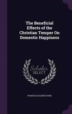 The Beneficial Effects of the Christian Temper on Domestic Happiness - Frances Elizabeth King (author)