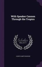 With Speaker Cannon Through the Tropics - Joseph Hampton Moore (author)