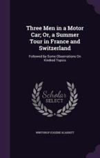 Three Men in a Motor Car; Or, a Summer Tour in France and Switzerland - Winthrop Eugene Scarritt