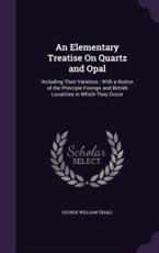 An Elementary Treatise On Quartz and Opal - George William Traill