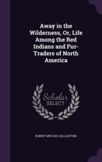 Away in the Wilderness, Or, Life Among the Red Indians and Fur-Traders of North America - Robert Michael Ballantyne (author)
