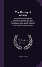 The History of Athens: Politically and Philosophically Considered, with the View to an Investigation of the Immediate Causes of Elevation, and of Decline, Operative in a Free and Commercial State