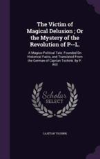 The Victim of Magical Delusion; Or the Mystery of the Revolution of P--L. - Cajetan Tschink