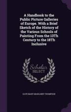 A Handbook to the Public Picture Galleries of Europe. With a Brief Sketch of the History of the Various Schools of Painting from the 13th Century to the 18th Inclusive - Kate Mary Margaret Thompson (author)