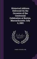 Historical Address Delivered On the Occasion of the Centennial Celebration at Boston, Massachusetts July 4, 1883 - Samuel Crocker Cobb