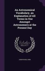 An Astronomical Vocabulary, an Explanation of All Terms in Use Amongst Astronomers at the Present Day - John Russell Hind (author)