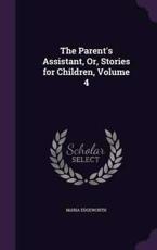 The Parent's Assistant, Or, Stories for Children, Volume 4 - Maria Edgeworth