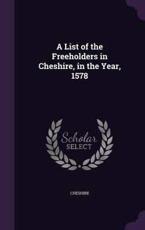 A List of the Freeholders in Cheshire, in the Year, 1578 - Cheshire (author)