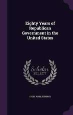 Eighty Years of Republican Government in the United States - Louis John Jennings