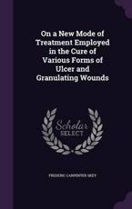 On a New Mode of Treatment Employed in the Cure of Various Forms of Ulcer and Granulating Wounds - Frederic Carpenter Skey (author)