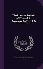 The Life and Letters of Edward A. Freeman, D.C.L., LL. D - William Richard Wood Stephens (author)