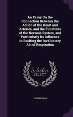 An Essay On the Connection Between the Action of the Heart and Arteries, and the Functions of the Nervous System, and Particularly Its Influence in Exciting the Involuntary Act of Respiration - Joseph Swan