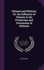 Climate and Phthisis, Or, the Influence of Climate in the Production and Prevention of Phthisis - Fellow and Tutor in Modern History John Parkin