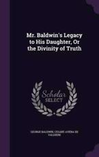 Mr. Baldwin's Legacy to His Daughter, or the Divinity of Truth - George Baldwin