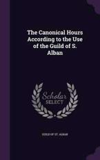 The Canonical Hours According to the Use of the Guild of S. Alban - Guild of St Alban (creator)