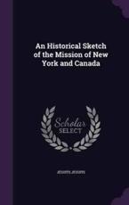 An Historical Sketch of the Mission of New York and Canada - Jesuits Jesuits (author)