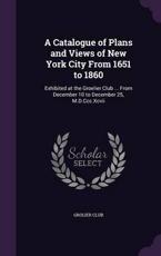 A Catalogue of Plans and Views of New York City From 1651 to 1860 - Grolier Club (creator)