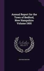 Annual Report for the Town of Bedford, New Hampshire Volume 1905 - Bedford Bedford (author)