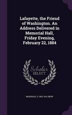 Lafayette, the Friend of Washington. an Address Delivered in Memorial Hall, Friday Evening, February 22, 1884 - Marshall S 1842-1916 Snow (author)