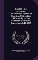 Kansas--The Lecompton Constitution. Speech of Hon, J. J. Crittenden, of Kentucky, in the Senate of the United States, March 17, 1858 - John Jordan 1787-1863 [Fro Crittenden (creator)