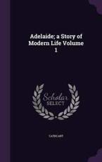 Adelaide; A Story of Modern Life Volume 1 - Cathcart (author)