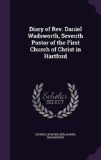 Diary of REV. Daniel Wadsworth, Seventh Pastor of the First Church of Christ in Hartford - George Leon Walker (author)