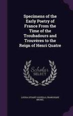 Specimens of the Early Poetry of France From the Time of the Troubadours and TrouvÃ¨res to the Reign of Henri Quatre - Louisa Stuart Costello, Francisque Michel