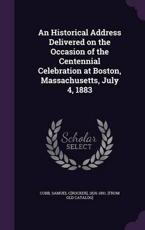 An Historical Address Delivered on the Occasion of the Centennial Celebration at Boston, Massachusetts, July 4, 1883 - Samuel C[rocker] 1826-1891 [From Cobb (creator)