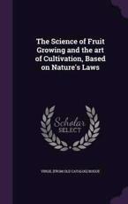 The Science of Fruit Growing and the Art of Cultivation, Based on Nature's Laws - Virgil [From Old Catalog] Bogue (author)