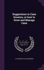Suggestions to Cane Growers, or How to Grow and Manage Cane - J W [From Old Catalog] Perry (author)
