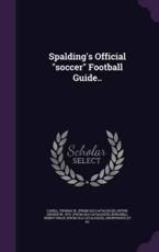 Spalding's Official Soccer Football Guide.. - Thomas W Cahill (creator), George W Orton (creator), Henry Philip [From Old Catalo Burchell (creator)