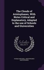 The Clouds of Aristophanes, with Notes Critical and Explanatory, Adapted to the Use of Schools and Universities - Thomas Mitchell (author)