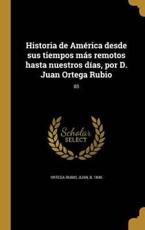 Historia de America Desde Sus Tiempos Mas Remotos Hasta Nuestros Dias, Por D. Juan Ortega Rubio; 03 - Juan B 1845 Ortega Rubio (creator)