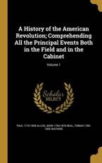 A History of the American Revolution; Comprehending All the Principal Events Both in the Field and in the Cabinet; Volume 1 - Paul 1775-1826 Allen (author)