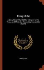Everychild: A Story Which The Old May Interpret to the Young and Which the Young May Interpret to the Old - Dodge, Louis