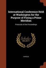 International Conference Held at Washington for the Purpose of Fixing a Prime Meridian - Various (author)