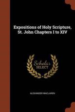 Expositions of Holy Scripture, St. John Chapters I to XIV - Alexander MacLaren (author)