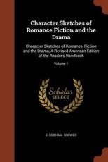 Character Sketches of Romance Fiction and the Drama: Character Sketches of Romance, Fiction and the Drama, A Revised American Edition of the Reader's Handbook; Volume 1 - Brewer, E. Cobham