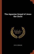 The Aquarian Gospel of Jesus the Christ - Dowling, Levi H.