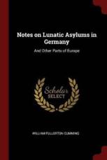 Notes on Lunatic Asylums in Germany - William Fullerton Cumming (author)