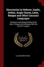 Discoveries in Hebrew, Gaelic, Gothic, Anglo-Saxon, Latin, Basque and Other Caucasic Languages: Showing Fundamental Kinship of the