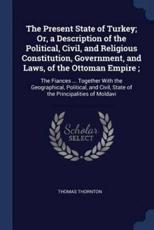 The Present State of Turkey; Or, a Description of the Political, Civil, and Religious Constitution, Government, and Laws, of the Ottoman Empire; - Thornton, Thomas (Oxford University UK)