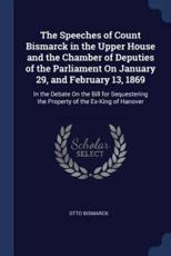 Speeches of Count Bismarck in the Upper House and the Chamber of Deputies o - Otto Bismarck