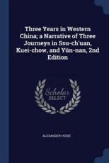 Three Years in Western China; A Narrative of Three Journeys in Ssu-Ch'uan, Kuei-Chow, and YÃ¼n-Nan, 2nd Edition - Hosie, Alexander