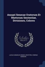 Annaei Senecae Oratorum Et Rhetorum Sententiae, Divisiones, Colores - Lucius Annaeus Seneca (Rhetor) (creator), Conrad Bursian