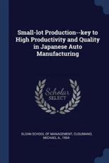 Small-Lot Production--Key to High Productivity and Quality in Japanese Auto Manufacturing - Sloan School of Management (creator), Associate Professor of Management Michael a Cusumano (author)