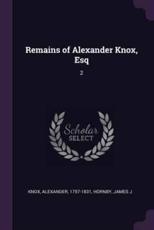 Remains of Alexander Knox, Esq - Alexander Knox, James J Hornby