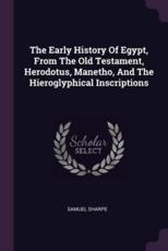 The Early History Of Egypt, From The Old Testament, Herodotus, Manetho, And The Hieroglyphical Inscriptions - Samuel Sharpe